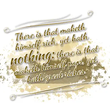 Proverbs 13:7 – There is that maketh himself rich, yet hath nothing: there is that maketh himself poor, yet hath great riches.