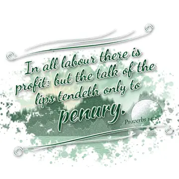 Proverbs 14:23 – In all labour there is profit: but the talk of the lips tendeth only to penury.