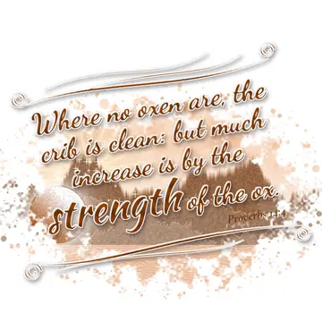 Proverbs 14:4 – Where no oxen are, the crib is clean: but much increase is by the strength of the ox.
