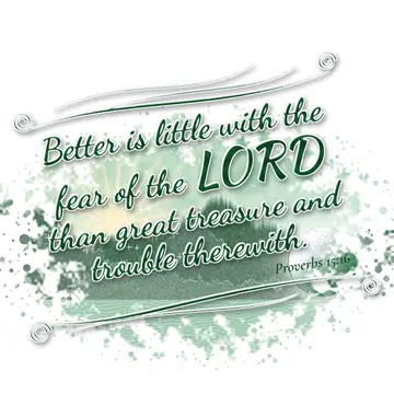 Proverbs 15:16 – Better is little with the fear of the LORD than great treasure and trouble therewith.