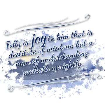 Proverbs 15:21 – Folly is joy to him that is destitute of wisdom: but a man of understanding walketh uprightly.
