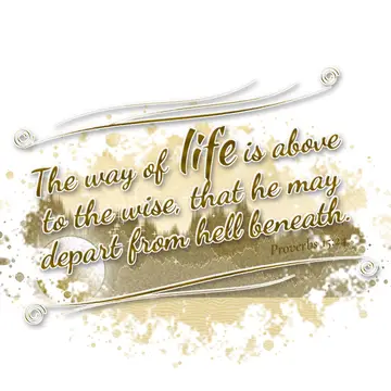 Proverbs 15:24 – The way of life is above to the wise, that he may depart from hell beneath.