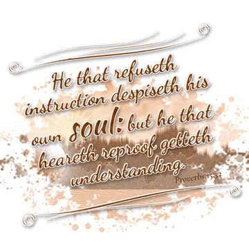 Proverbs 15:32 – He that refuseth instruction despiseth his own soul: but he that heareth reproof getteth understanding.