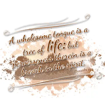 Proverbs 15:4 – A wholesome tongue is a tree of life: but perverseness therein is a breach in the spirit.