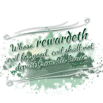Proverbs 17:13 – Whoso rewardeth evil for good, evil shall not depart from his house.