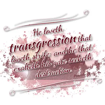 Proverbs 17:19 – He loveth transgression that loveth strife: and he that exalteth his gate seeketh destruction.