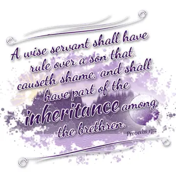 Proverbs 17:2 – A wise servant shall have rule over a son that causeth shame, and shall have part of the inheritance among the brethren.