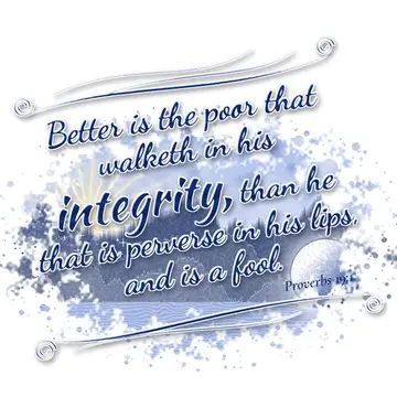 Proverbs 19:1 – Better is the poor that walketh in his integrity, than he that is perverse in his lips, and is a fool.