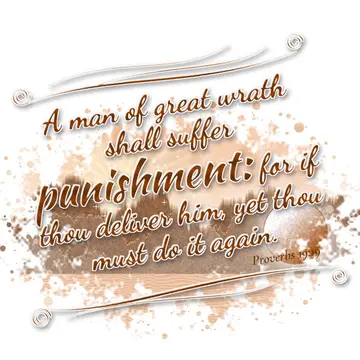 Proverbs 19:19 – A man of great wrath shall suffer punishment: for if thou deliver him, yet thou must do it again.