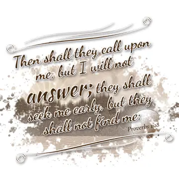 Proverbs 1:28 – Then shall they call upon me, but I will not answer; they shall seek me early, but they shall not find me: