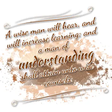Proverbs 1:5 – A wise man will hear, and will increase learning; and a man of understanding shall attain unto wise counsels: