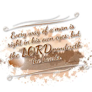 Proverbs 21:2 – Every way of a man is right in his own eyes: but the LORD pondereth the hearts.