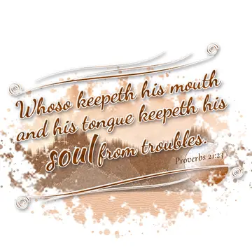 Proverbs 21:23 – Whoso keepeth his mouth and his tongue keepeth his soul from troubles.