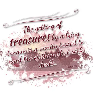 Proverbs 21:6 – The getting of treasures by a lying tongue is a vanity tossed to and fro of them that seek death.