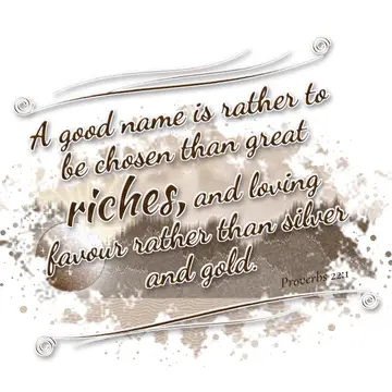 Proverbs 22:1 – A good name is rather to be chosen than great riches, and loving favour rather than silver and gold.