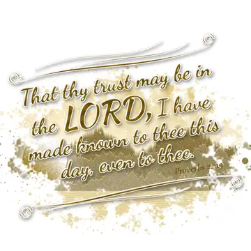 Proverbs 22:19 – That thy trust may be in the LORD, I have made known to thee this day, even to thee.