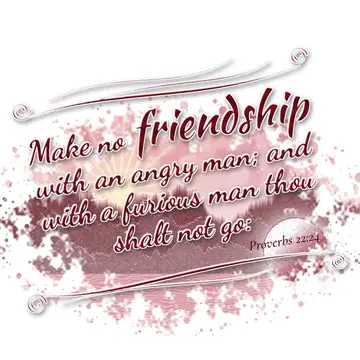 Proverbs 22:24 – Make no friendship with an angry man; and with a furious man thou shalt not go:
