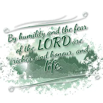 Proverbs 22:4 – By humility and the fear of the LORD are riches, and honour, and life.