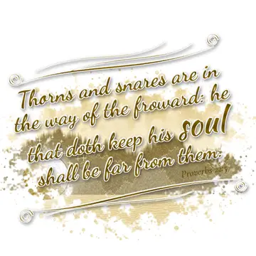 Proverbs 22:5 – Thorns and snares are in the way of the froward: he that doth keep his soul shall be far from them.
