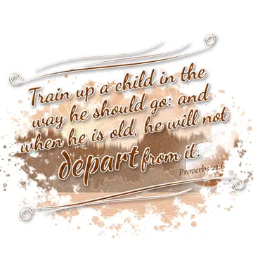 Proverbs 22:6 – Train up a child in the way he should go: and when he is old, he will not depart from it.