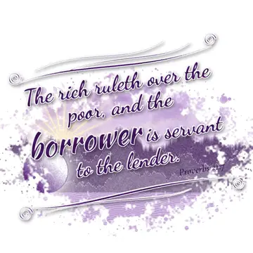 Proverbs 22:7 – The rich ruleth over the poor, and the borrower is servant to the lender.