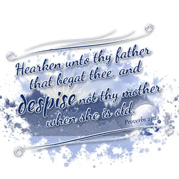 Proverbs 23:22 – Hearken unto thy father that begat thee, and despise not thy mother when she is old.