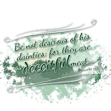Proverbs 23:3 – Be not desirous of his dainties: for they are deceitful meat.
