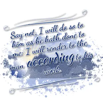 Proverbs 24:29 – Say not, I will do so to him as he hath done to me: I will render to the man according to his work.
