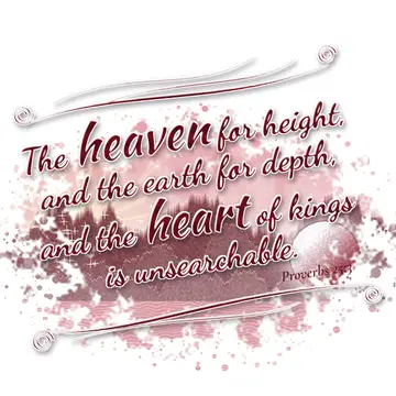 Proverbs 25:3 – The heaven for height, and the earth for depth, and the heart of kings is unsearchable.
