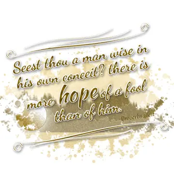Proverbs 26:12 – Seest thou a man wise in his own conceit? there is more hope of a fool than of him.