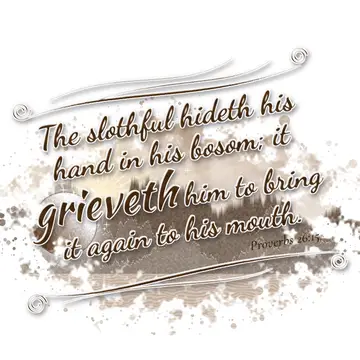 Proverbs 26:15 – The slothful hideth his hand in his bosom; it grieveth him to bring it again to his mouth.