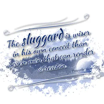 Proverbs 26:16 – The sluggard is wiser in his own conceit than seven men that can render a reason.