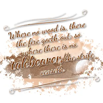 Proverbs 26:20 – Where no wood is, there the fire goeth out: so where there is no talebearer, the strife ceaseth.