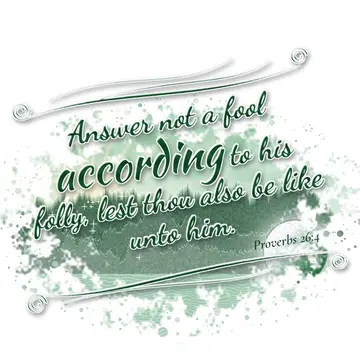 Proverbs 26:4 – Answer not a fool according to his folly, lest thou also be like unto him.