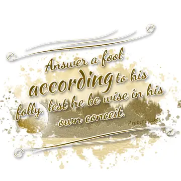 Proverbs 26:5 – Answer a fool according to his folly, lest he be wise in his own conceit.
