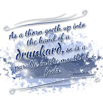 Proverbs 26:9 – As a thorn goeth up into the hand of a drunkard, so is a parable in the mouth of fools.