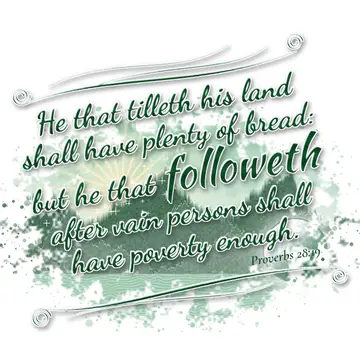 Proverbs 28:19 – He that tilleth his land shall have plenty of bread: but he that followeth after vain persons shall have poverty enough.