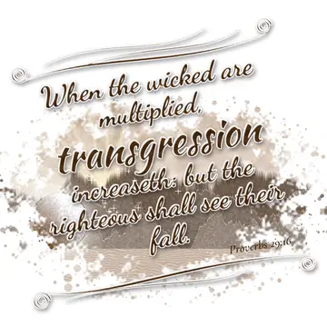 Proverbs 29:16 – When the wicked are multiplied, transgression increaseth: but the righteous shall see their fall.