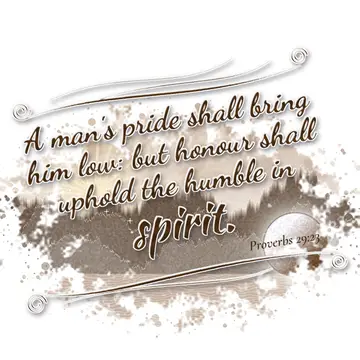 Proverbs 29:23 – A man's pride shall bring him low: but honour shall uphold the humble in spirit.