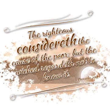 Proverbs 29:7 – The righteous considereth the cause of the poor: but the wicked regardeth not to know it.