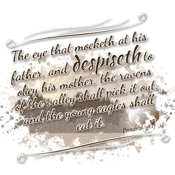 Proverbs 30:17 – The eye that mocketh at his father, and despiseth to obey his mother, the ravens of the valley shall pick it out, and the young eagles shall eat it.