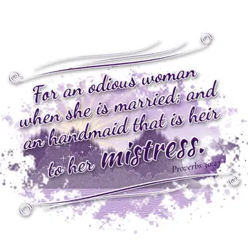 Proverbs 30:23 – For an odious woman when she is married; and an handmaid that is heir to her mistress.