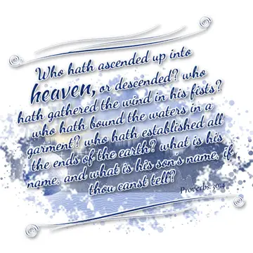 Proverbs 30:4 – Who hath ascended up into heaven, or descended? who hath gathered the wind in his fists? who hath bound the waters in a garment? who hath established…