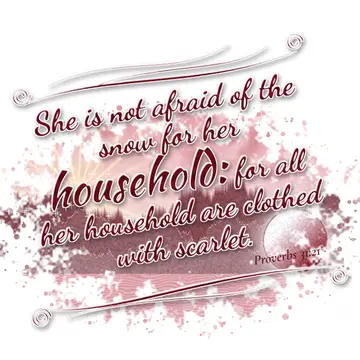 Proverbs 31:21 – She is not afraid of the snow for her household: for all her household are clothed with scarlet.