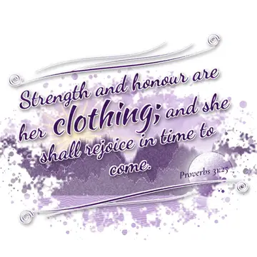 Proverbs 31:25 – Strength and honour are her clothing; and she shall rejoice in time to come.