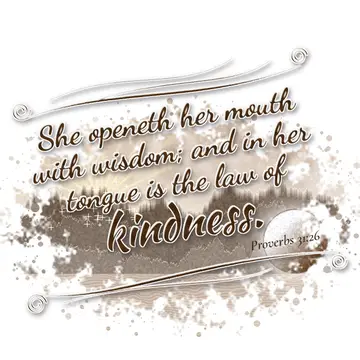 Proverbs 31:26 – She openeth her mouth with wisdom; and in her tongue is the law of kindness.