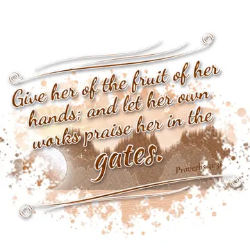 Proverbs 31:31 – Give her of the fruit of her hands; and let her own works praise her in the gates.