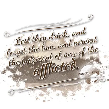 Proverbs 31:5 – Lest they drink, and forget the law, and pervert the judgment of any of the afflicted.