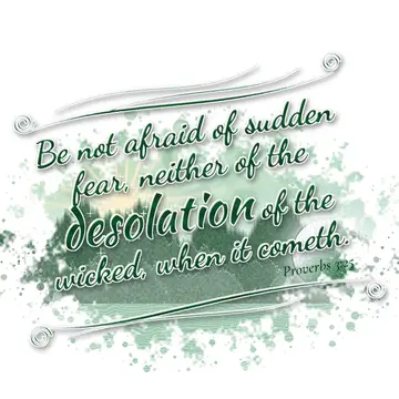 Proverbs 3:25 – Be not afraid of sudden fear, neither of the desolation of the wicked, when it cometh.