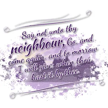 Proverbs 3:28 – Say not unto thy neighbour, Go, and come again, and to morrow I will give; when thou hast it by thee.